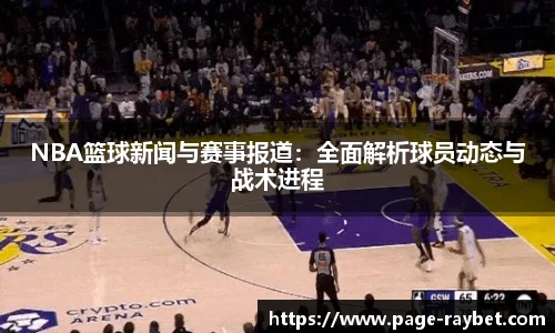 NBA篮球新闻与赛事报道：全面解析球员动态与战术进程