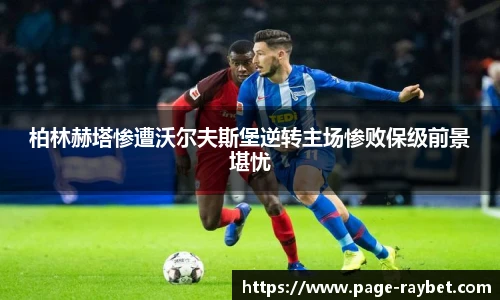 柏林赫塔惨遭沃尔夫斯堡逆转主场惨败保级前景堪忧
