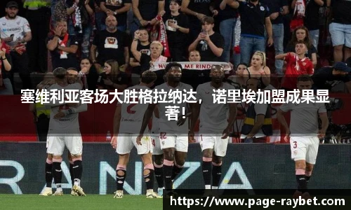 塞维利亚客场大胜格拉纳达,诺里埃加盟成果显著!