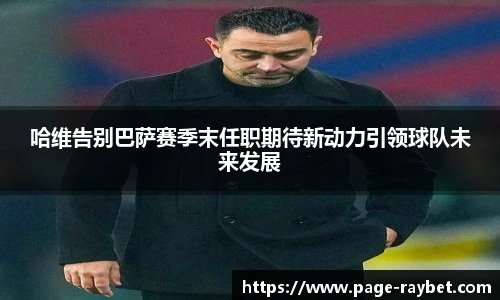 哈维告别巴萨赛季末任职期待新动力引领球队未来发展