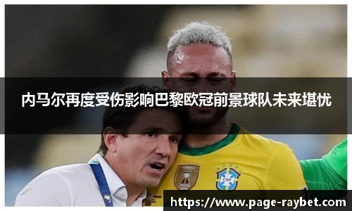 内马尔再度受伤影响巴黎欧冠前景球队未来堪忧