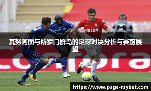 瓦努阿图与所罗门群岛的足球对决分析与赛前展望
