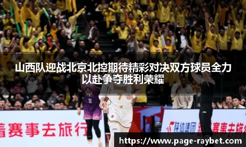 山西队迎战北京北控期待精彩对决双方球员全力以赴争夺胜利荣耀