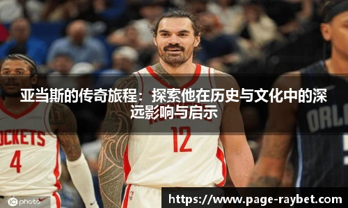 亚当斯的传奇旅程：探索他在历史与文化中的深远影响与启示
