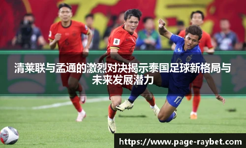 清莱联与孟通的激烈对决揭示泰国足球新格局与未来发展潜力