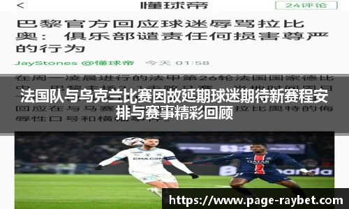 法国队与乌克兰比赛因故延期球迷期待新赛程安排与赛事精彩回顾