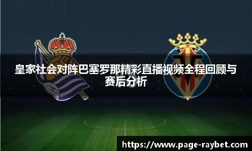 皇家社会对阵巴塞罗那精彩直播视频全程回顾与赛后分析