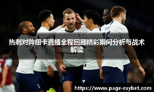 热刺对阵纽卡直播全程回顾精彩瞬间分析与战术解读