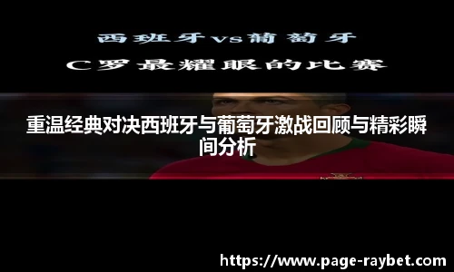 重温经典对决西班牙与葡萄牙激战回顾与精彩瞬间分析