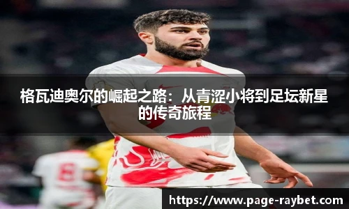 格瓦迪奥尔的崛起之路：从青涩小将到足坛新星的传奇旅程