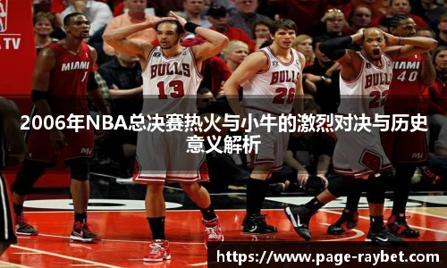 2006年NBA总决赛热火与小牛的激烈对决与历史意义解析