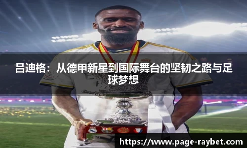吕迪格：从德甲新星到国际舞台的坚韧之路与足球梦想