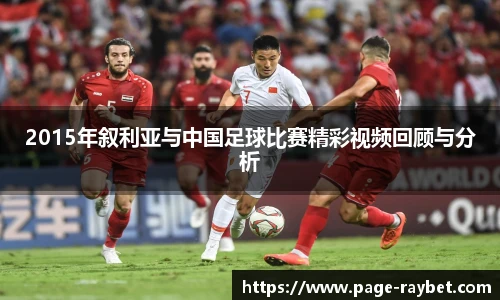 2015年叙利亚与中国足球比赛精彩视频回顾与分析