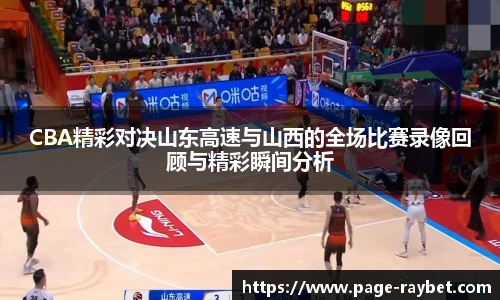CBA精彩对决山东高速与山西的全场比赛录像回顾与精彩瞬间分析