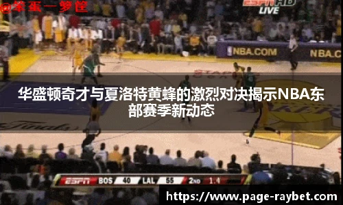 华盛顿奇才与夏洛特黄蜂的激烈对决揭示NBA东部赛季新动态