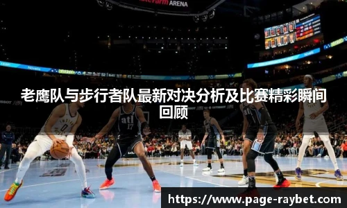 老鹰队与步行者队最新对决分析及比赛精彩瞬间回顾