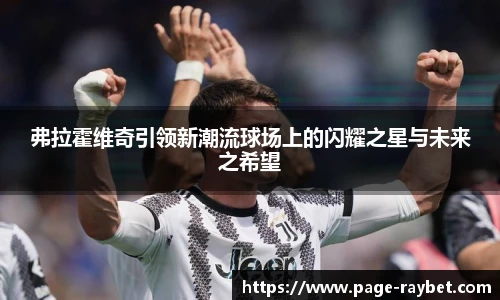 弗拉霍维奇引领新潮流球场上的闪耀之星与未来之希望