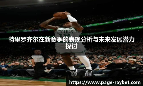 特里罗齐尔在新赛季的表现分析与未来发展潜力探讨