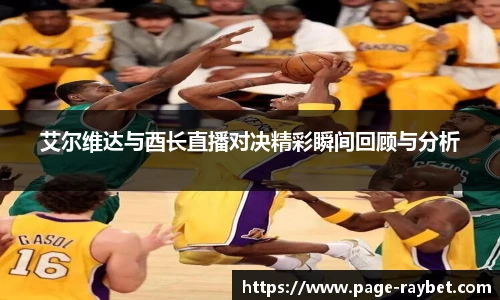 艾尔维达与酉长直播对决精彩瞬间回顾与分析